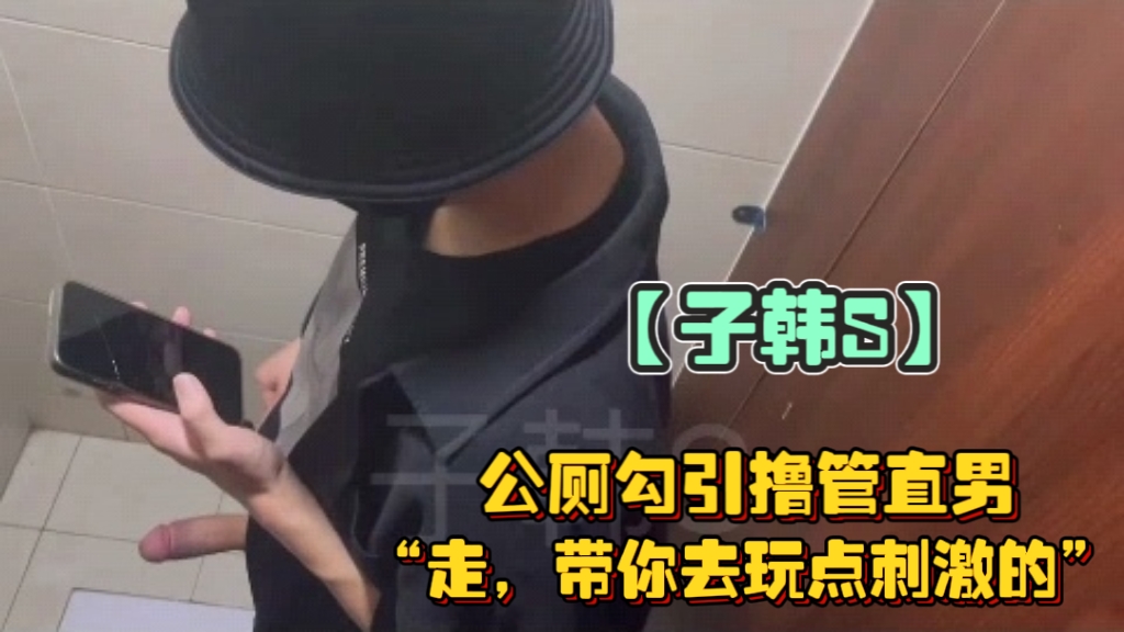 【2/2】子韓S公廁勾引擼管直男，“帶你去玩點刺激的”“玩什麼？”“有地方，你跟我來就知道了”