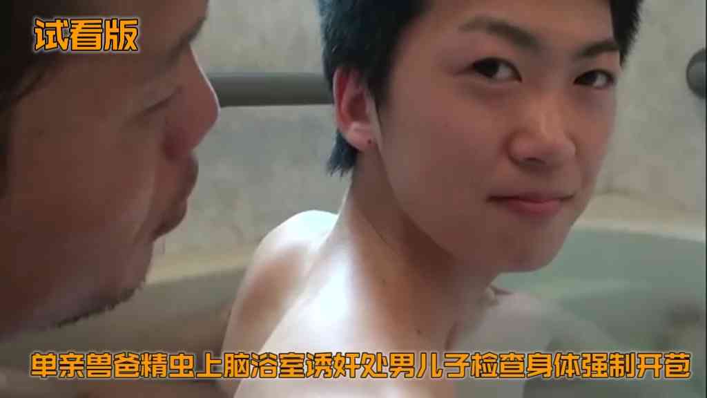 （父子亂倫）（試看版）單親獸爸精蟲上腦浴室誘姦處男兒子檢查身體口交雛雞強制開苞
