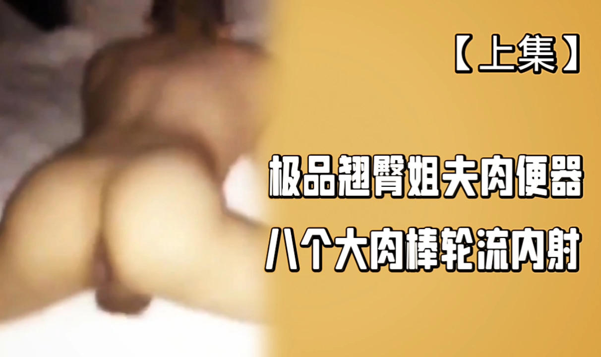 灌醉極品翹臀姐夫和七個朋友輪操姐夫的肉便器內射八次（上）