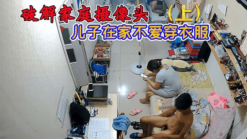 【免費上集】破解家庭攝像頭,兒子在家不愛穿衣服