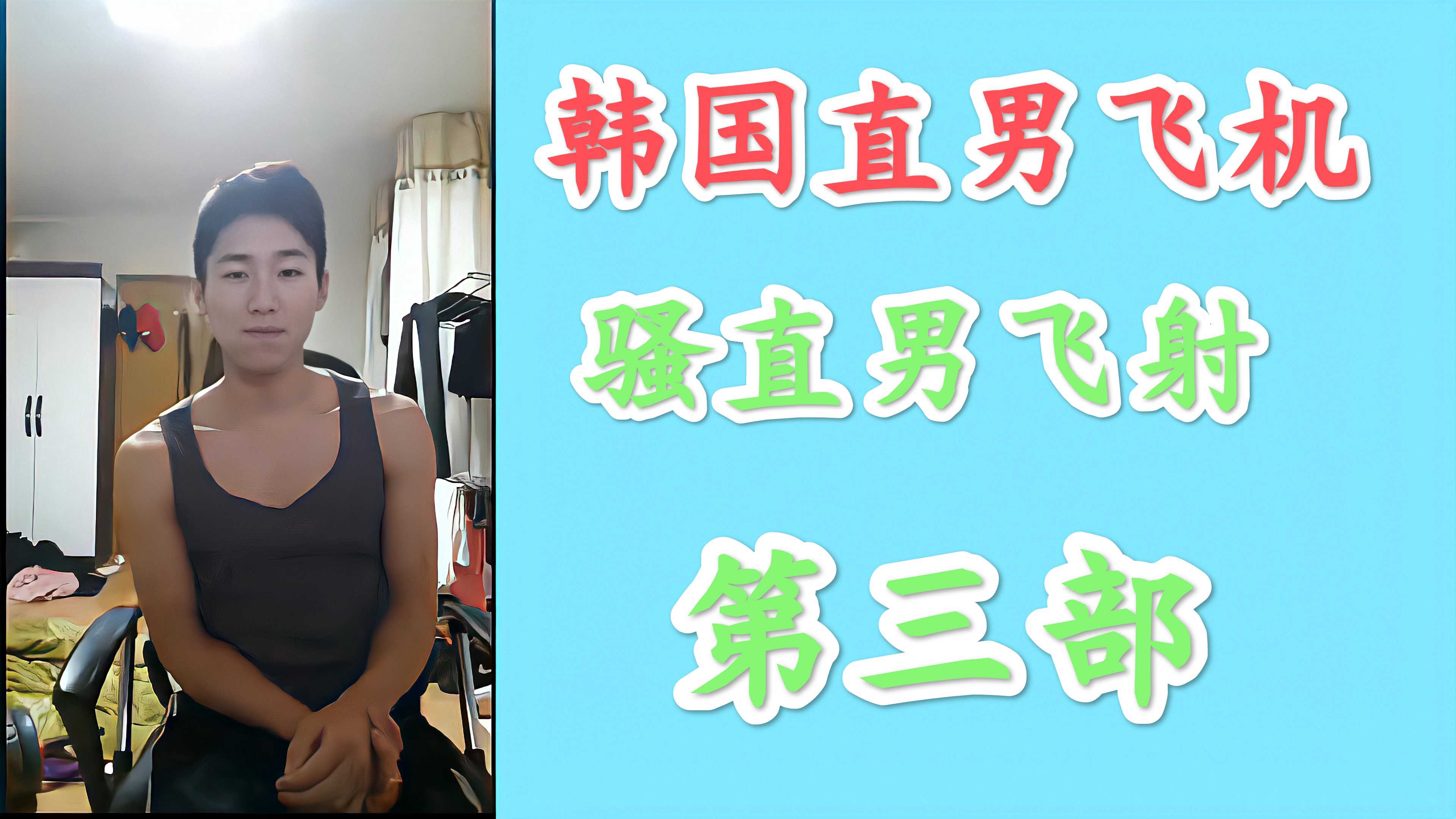 《上集》韓國直男飛機第三部，視頻裸聊